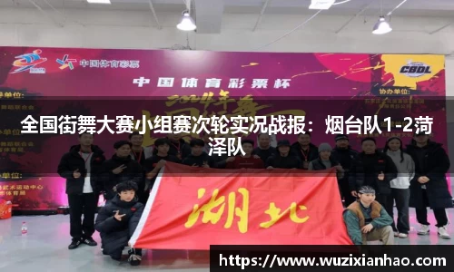 全国街舞大赛小组赛次轮实况战报：烟台队1-2菏泽队