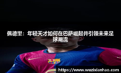佩德里：年轻天才如何在巴萨崛起并引领未来足球潮流